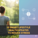 10 Smart Lifestyle Health Updates to Reduce Stress