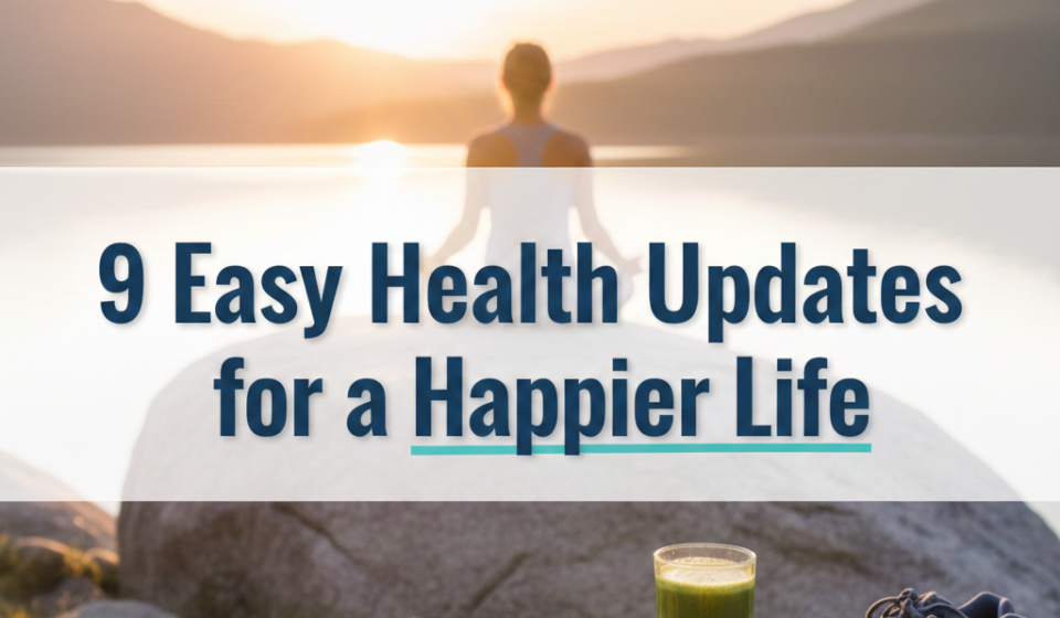 9 Easy Health Updates for a Happier Life
