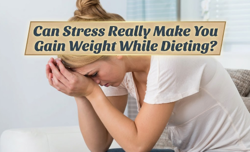Can Stress Really Make You Gain Weight While Dieting?